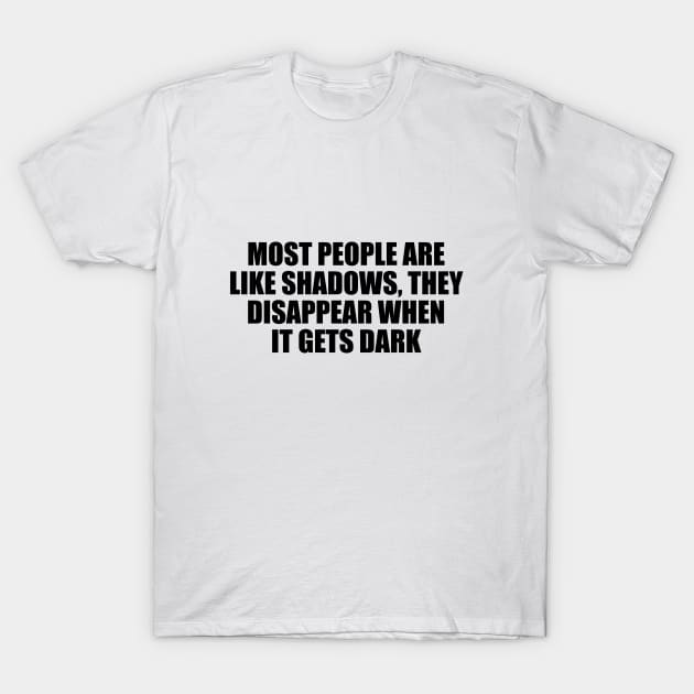 Most people are like shadows, they disappear when it gets dark T-Shirt by D1FF3R3NT